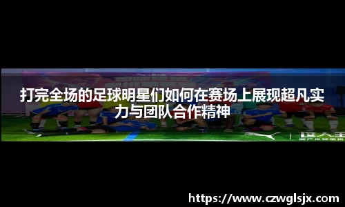 打完全场的足球明星们如何在赛场上展现超凡实力与团队合作精神